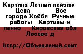 Картина Летний пейзаж › Цена ­ 25 420 - Все города Хобби. Ручные работы » Картины и панно   . Кировская обл.,Лосево д.